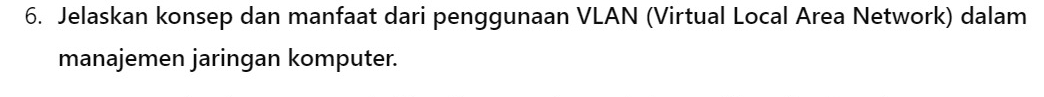 Jelaskan konsep dan manfaat dari penggunaan VLAN (Virtual Local Area Network) dalam 
manajemen jaringan komputer.