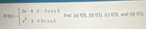 f(x)=beginarrayl 2x-4if-2≤ x≤ 3 x^3-3if3 , find: (a) f(0).( 0 f(1) □  (c) f(3) , and (d f(5).