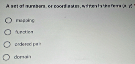 A set of numbers, or coordinates, written in the form (x,y)
mapping
function
ordered pair
domain