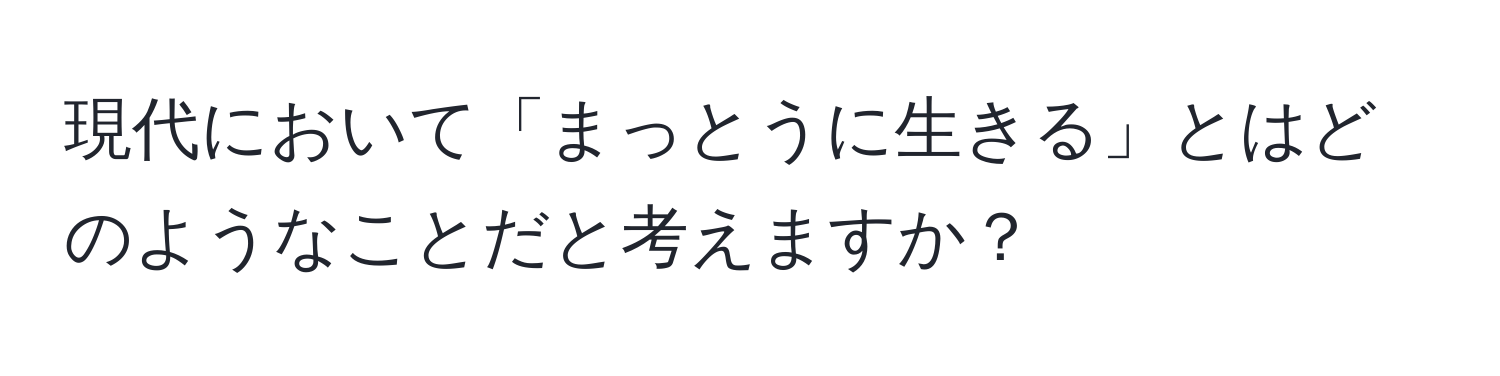 現代において「まっとうに生きる」とはどのようなことだと考えますか？