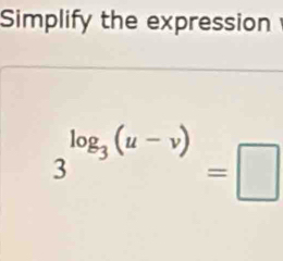 Simplify the expression
3^(log _3)(u-v)=□