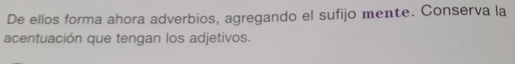 De ellos forma ahora adverbios, agregando el sufijo mente. Conserva la 
acentuación que tengan los adjetivos.