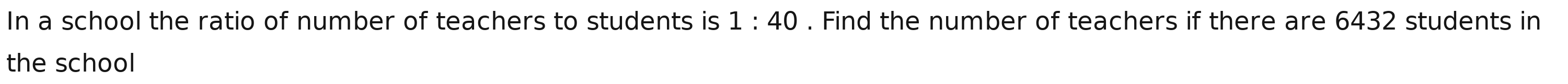 In a school the ratio of number of teachers to students is 1:40. Find the number of teachers if there are 6432 students in 
the school