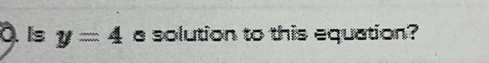 Is y=4 a solution to this equation?