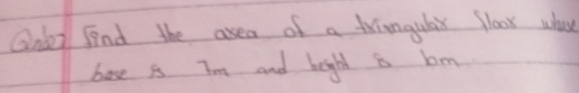 Qnlai find the asea of a triangular floox whose 
bose is Tm and bight is bm.