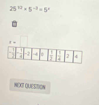 25^(1/2)* 5^(-3)=5^x
''
x=□
NEXT QUESTION