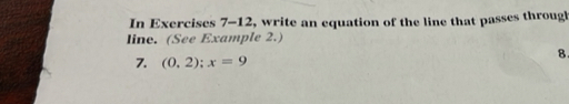 In Exercises 7-12, write an equation of the line that passes througl 
line. (See Example 2.) 
8. 
7. (0,2); x=9