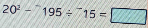 20^2-^-195/^-15=□