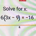 Solve for x :
6(3x-9)=-16