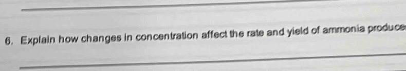 Explain how changes in concentration affect the rate and yield of ammonia produce