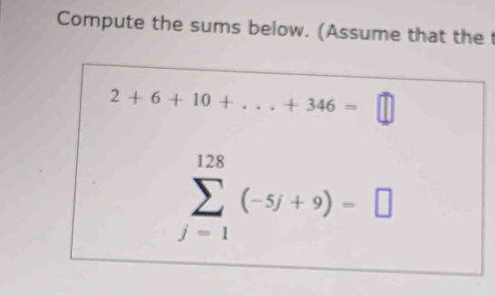 Compute the sums below. (Assume that the
2+6+10+...+346=□
sumlimits _(j=1)^(128)(-5j+9)=□