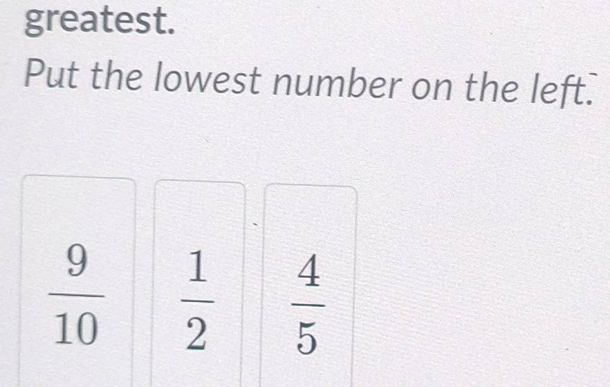 greatest. 
Put the lowest number on the left.
 9/10   1/2   4/5 