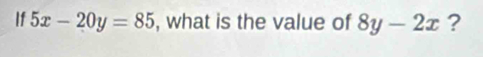 If 5x-20y=85 , what is the value of 8y-2x ?