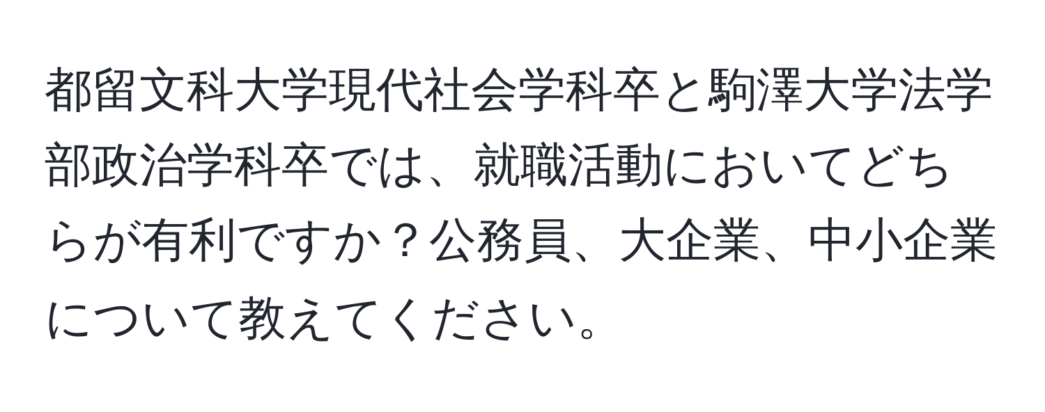 都留文科大学現代社会学科卒と駒澤大学法学部政治学科卒では、就職活動においてどちらが有利ですか？公務員、大企業、中小企業について教えてください。