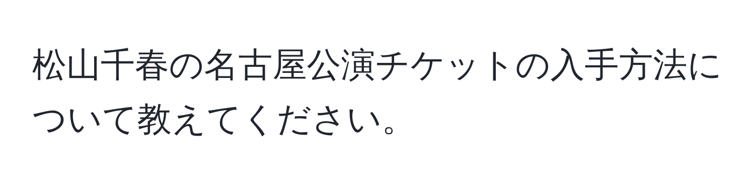 松山千春の名古屋公演チケットの入手方法について教えてください。