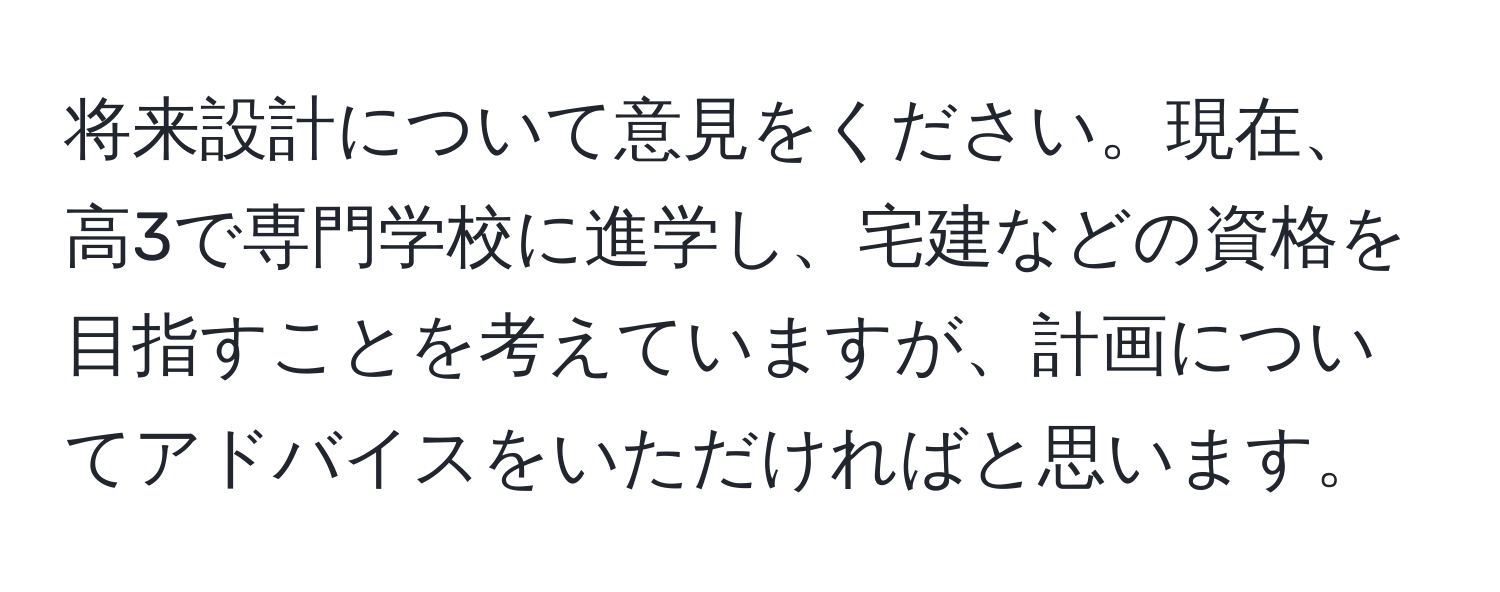 将来設計について意見をください。現在、高3で専門学校に進学し、宅建などの資格を目指すことを考えていますが、計画についてアドバイスをいただければと思います。