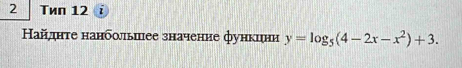 Tиn 12 1 
Ηайдητе нанδοπыπее значение функцни y=log _5(4-2x-x^2)+3.