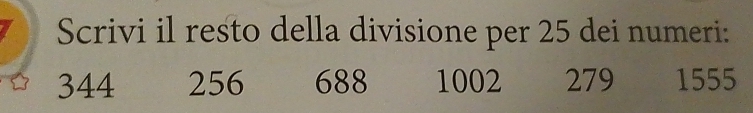 Scrivi il resto della divisione per 25 dei numeri:
344 256 688 1002 279 1555