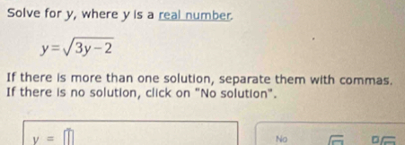 Solve for y, where y is a real number.
y=sqrt(3y-2)
If there is more than one solution, separate them with commas. 
If there is no solution, click on "No solution".
v=□
No sqrt(cm) DC