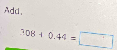 Add.
308+0.44=□