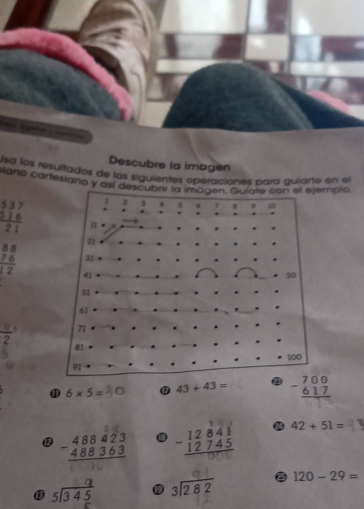 Descubre la imagen 
Usa los resultados de las siguientes operaciones para gularte en el 
plano cartesiano y así desmplo.
beginarrayr 537 516 hline 21endarray
beginarrayr 88 76 hline 12endarray
-
beginarrayr 700 -617 hline endarray
6* 5=
⑰ 43+43=
⑫ beginarrayr 488423 -488363 hline endarray
beginarrayr 12841 -12745 hline endarray
42+51=
⑬ beginarrayr 9 5encloselongdiv 345endarray
120-29=
⑲9 beginarrayr 3encloselongdiv 282endarray