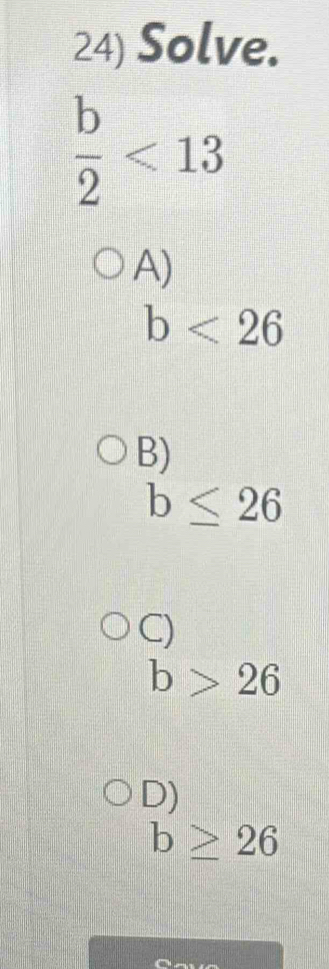 Solve.
 b/2 <13</tex>
A)
b<26</tex>
B)
b≤ 26
C)
b>26
D)
b≥ 26