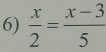  x/2 = (x-3)/5 