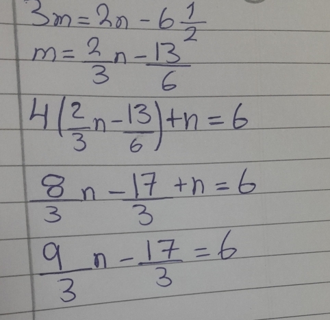 3m=2n-6 1/2 
m= 2/3 n- 13^2/6 
4( 2/3 n- 13/6 )+n=6
 8/3 n- 17/3 +n=6
 9/3 n- 17/3 =6