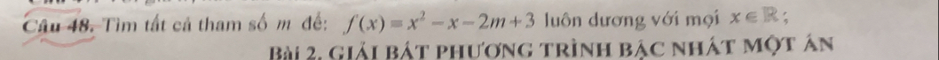 Tìm tất cả tham số m đế: f(x)=x^2-x-2m+3 luôn dương với mọi x∈ R
Bài 2, Giải bát phương trình bậc nhát một án