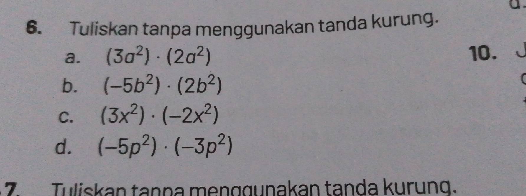 ● 
6. Tuliskan tanpa menggunakan tanda kurung. 
a. (3a^2)· (2a^2) 10. 
b. (-5b^2)· (2b^2)
C. (3x^2)· (-2x^2)
d. (-5p^2)· (-3p^2)
7. Tuliskan tanna menggunakan tanda kurung.