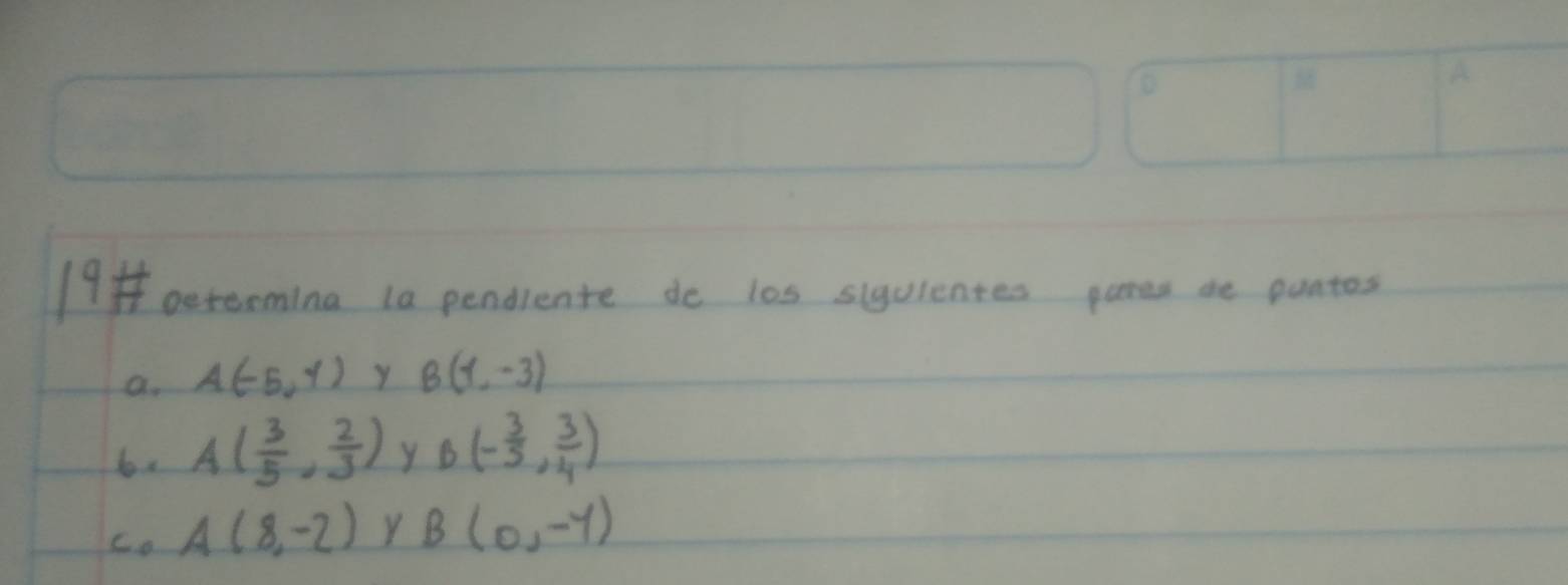 betermina 1a pendiente do l0s slyulentes pares de puntos
a. A(-5,y) y B(1,-3)
bx A( 3/5 , 2/3 ) y B(- 3/5 , 3/4 )
ca A(8,-2) Y B(0,-1)