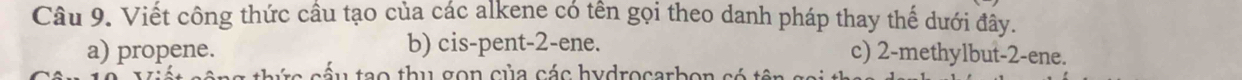 Viết công thức cầu tạo của các alkene có tên gọi theo danh pháp thay thế dưới đây.
a) propene. b) cis-pent -2 -ene. c) 2 -methylbut -2 -ene.
ầu tạo thu gon của các hydrocarbon có tên