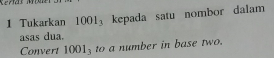 Kertas Moa 
1 Tukarkan 1001_3 kepada satu nombor dalam 
asas dua. 
Convert 1001_3 to a number in base two.