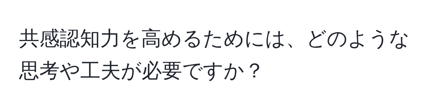 共感認知力を高めるためには、どのような思考や工夫が必要ですか？