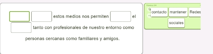 Palabras 0/4 
contacto mantener Redes
□ □ estos medios nos permiten □ el 
sociales 
□ tanto con profesionales de nuestro entorno como 
personas cercanas como familiares y amigos.