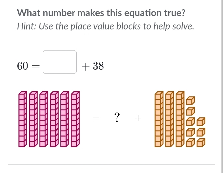 What number makes this equation true? 
Hint: Use the place value blocks to help solve.
60=□ +38
= ？ +