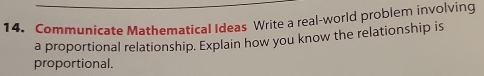 Communicate Mathematical Ideas Write a real-world problem involving 
a proportional relationship. Explain how you know the relationship is 
proportional.