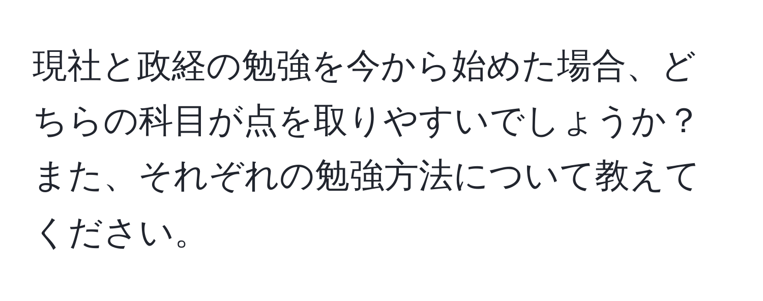 現社と政経の勉強を今から始めた場合、どちらの科目が点を取りやすいでしょうか？また、それぞれの勉強方法について教えてください。