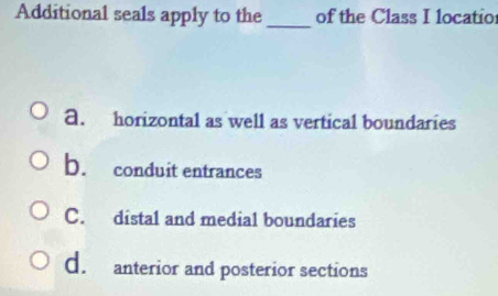 Additional seals apply to the _of the Class I locatio
a. horizontal as well as vertical boundaries
b. conduit entrances
C. distal and medial boundaries
d. anterior and posterior sections