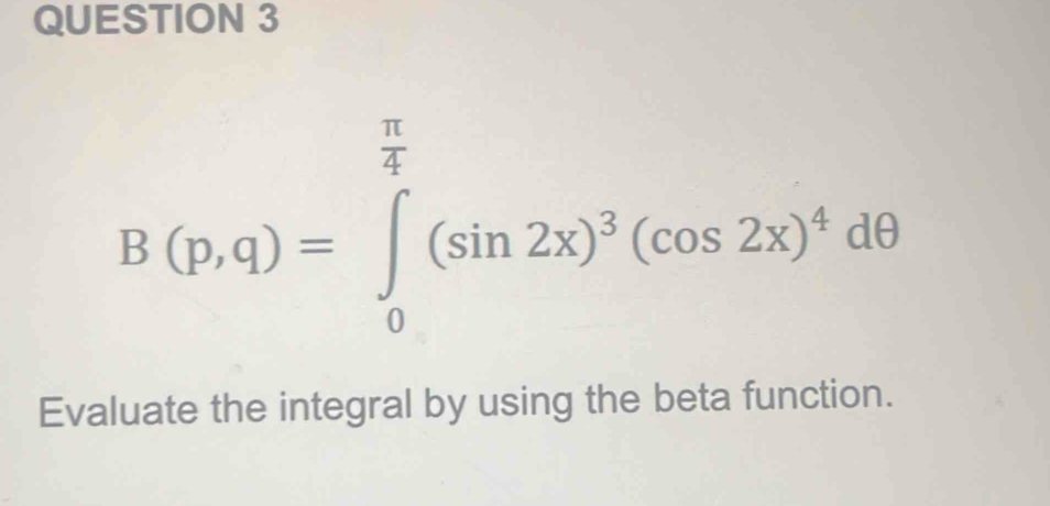 B(p,q)=∈tlimits _0^((frac π)4)(sin 2x)^3(cos 2x)^4dθ
Evaluate the integral by using the beta function.