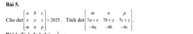 Cho det beginbmatrix a&b&c x&y&z m&n&pendbmatrix =2025. Tính det beginbmatrix m&n&p 7a+x&7b+y&7c+z -4a&-4b&-4cendbmatrix.