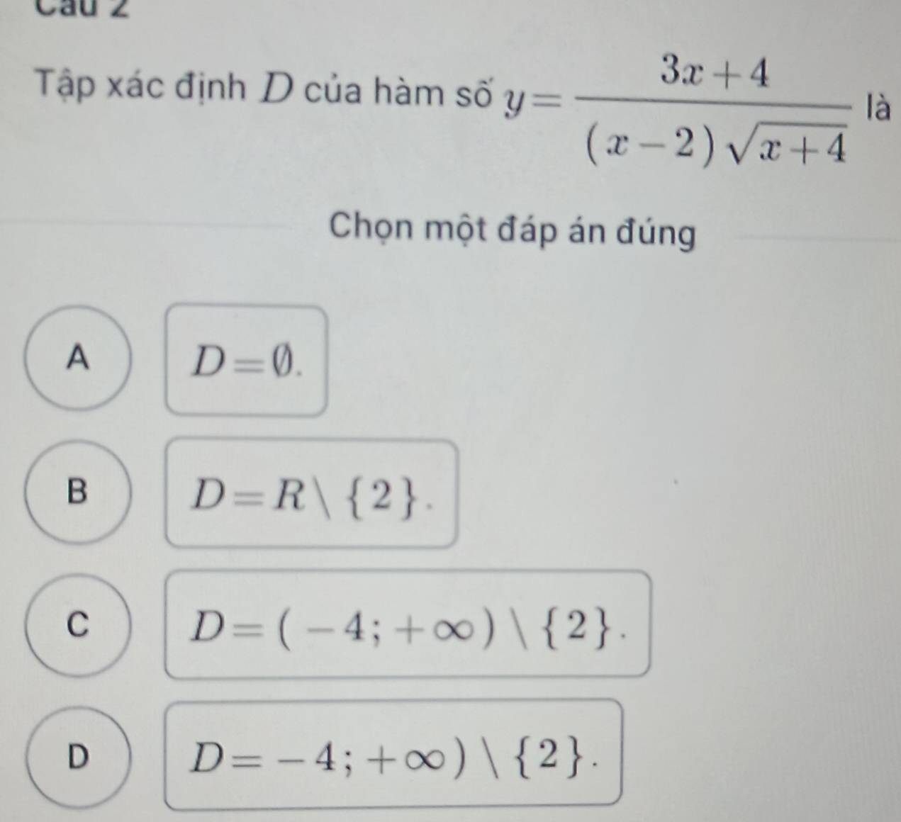 Tập xác định D của hàm số y= (3x+4)/(x-2)sqrt(x+4)  là
Chọn một đáp án đúng
A
D=0.
B
D=R 2.
C
D=(-4;+∈fty ) 2.
D
D=-4;+∈fty )| 2.