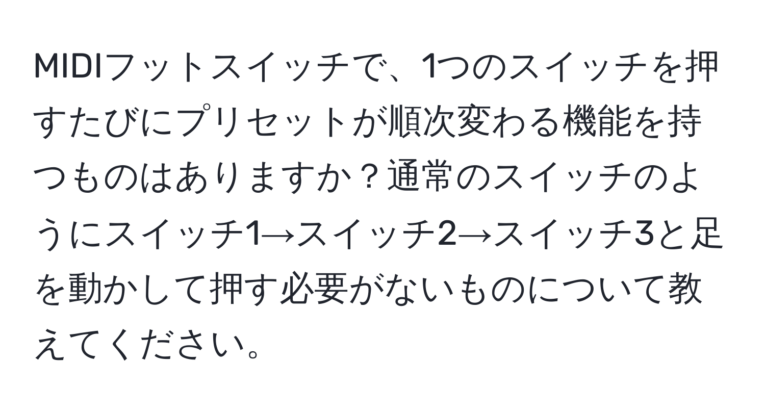 MIDIフットスイッチで、1つのスイッチを押すたびにプリセットが順次変わる機能を持つものはありますか？通常のスイッチのようにスイッチ1→スイッチ2→スイッチ3と足を動かして押す必要がないものについて教えてください。