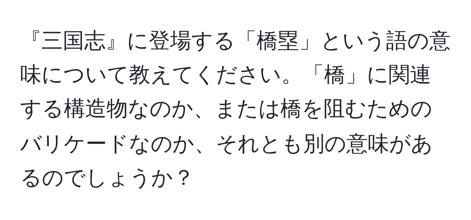 『三国志』に登場する「橋塁」という語の意味について教えてください。「橋」に関連する構造物なのか、または橋を阻むためのバリケードなのか、それとも別の意味があるのでしょうか？