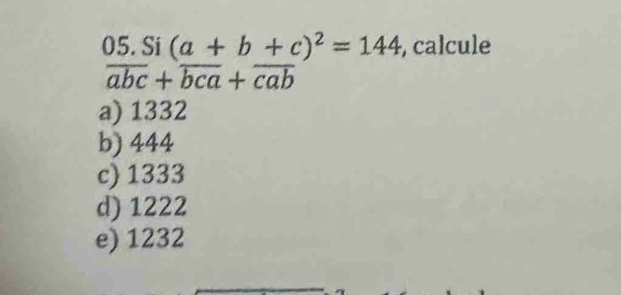 Si (a+b+c)^2=144 , calcule
overline abc+overline bca+overline cab
a) 1332
b) 444
c) 1333
d) 1222
e) 1232