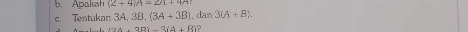 Apakah (2+4)A=2A+4A
c. Tentukan 3A, 3B, (3A+3B) , dan 3(A+B). 
1 . − L (3A+3B)-3(A+B) ?