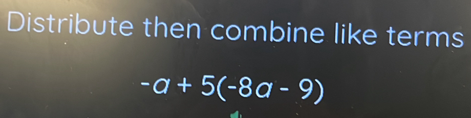 Distribute then combine like terms
-a+5(-8a-9)