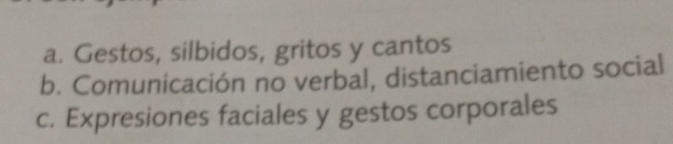 a. Gestos, silbidos, gritos y cantos
b. Comunicación no verbal, distanciamiento social
c. Expresiones faciales y gestos corporales