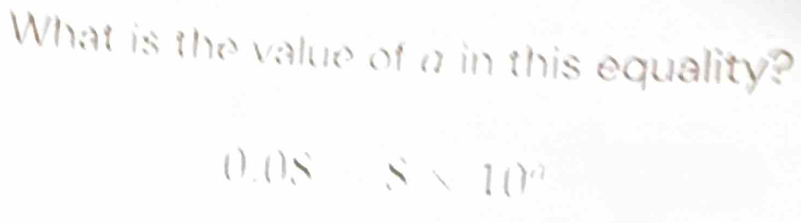 What is the value of a in this equality? 
(). 0.8* 10^n