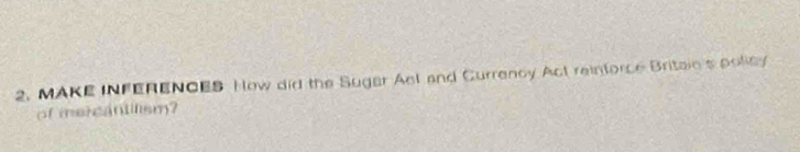 MAKE INFERENCES How did the Suger Acl and Currency Act reinforce Britain's poley 
of mercantilism?